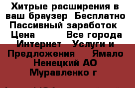 Хитрые расширения в ваш браузер. Бесплатно! Пассивный заработок. › Цена ­ 777 - Все города Интернет » Услуги и Предложения   . Ямало-Ненецкий АО,Муравленко г.